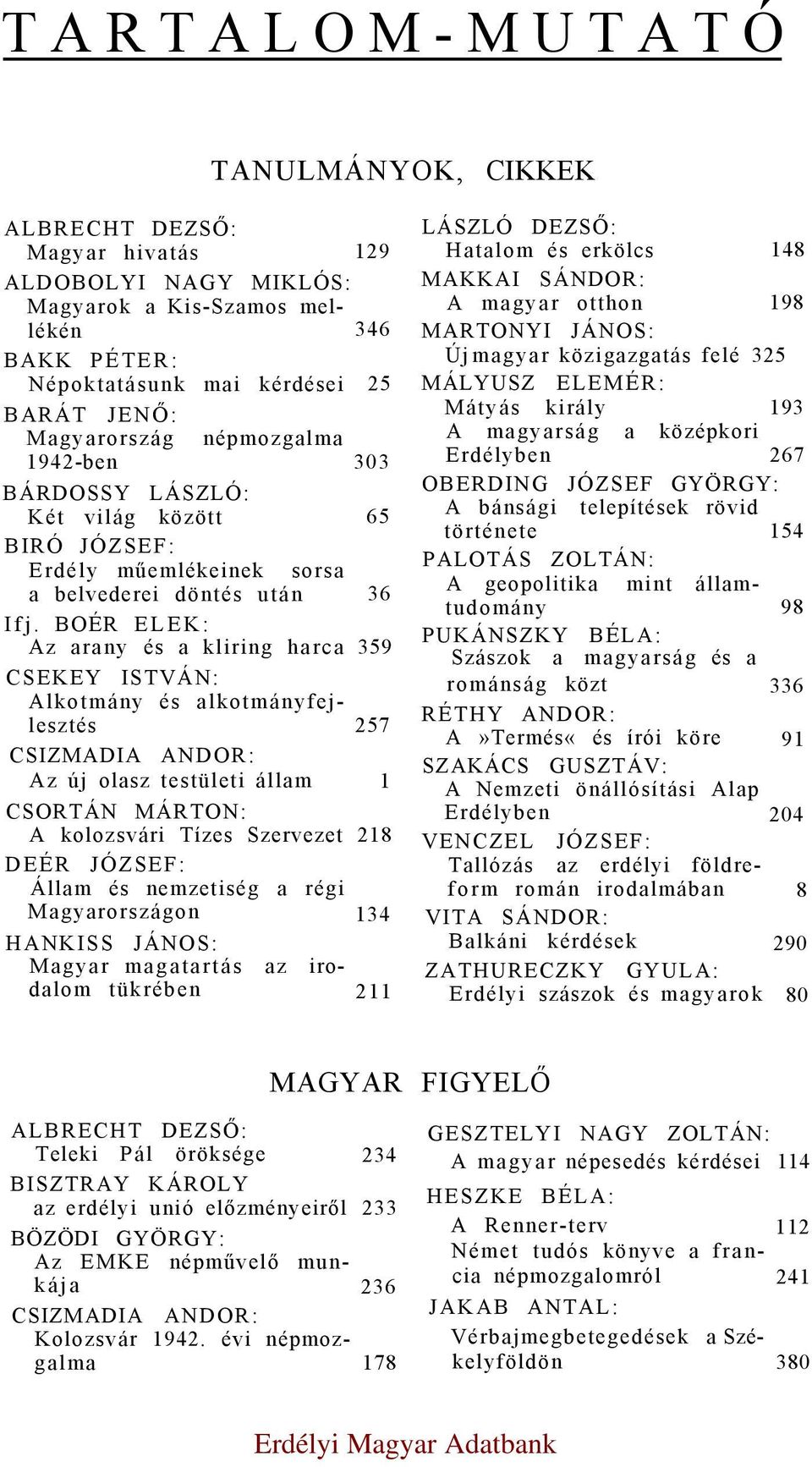 BOÉR ELEK: Az arany és a kliring harca 359 CSEKEY ISTVÁN: Alkotmány és alkotmányfejlesztés 257 CSIZMADIA ANDOR: Az új olasz testületi állam 1 CSORTÁN MÁRTON: A kolozsvári Tízes Szervezet 218 DEÉR