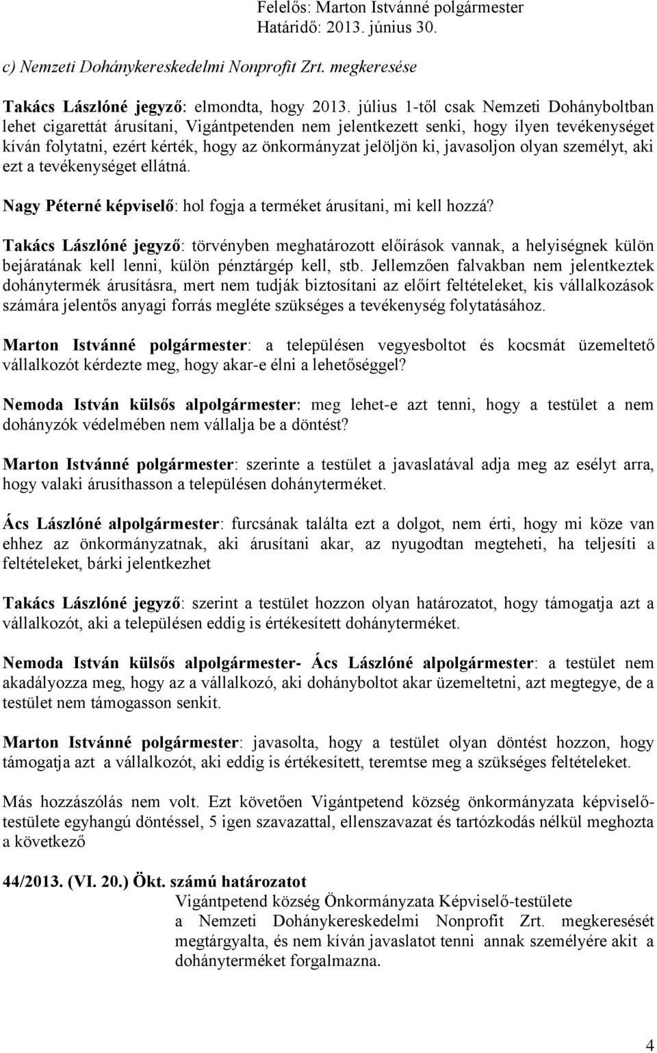 javasoljon olyan személyt, aki ezt a tevékenységet ellátná. Nagy Péterné képviselő: hol fogja a terméket árusítani, mi kell hozzá?