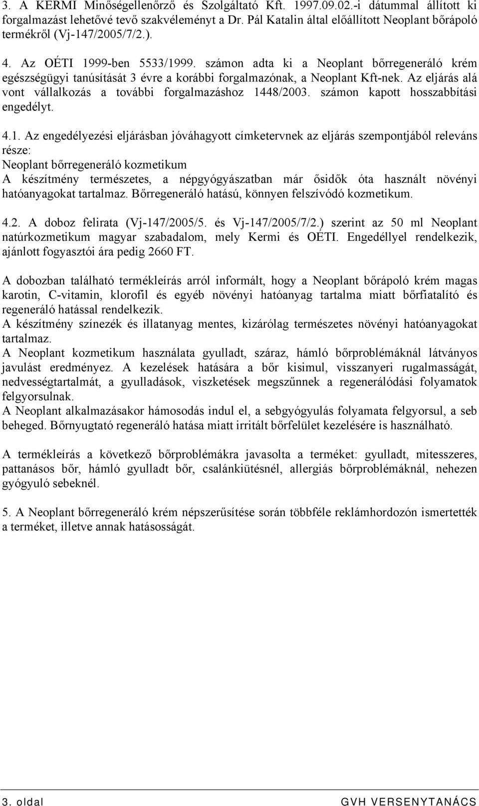 számon adta ki a Neoplant bőrregeneráló krém egészségügyi tanúsítását 3 évre a korábbi forgalmazónak, a Neoplant Kft-nek. Az eljárás alá vont vállalkozás a további forgalmazáshoz 1448/2003.