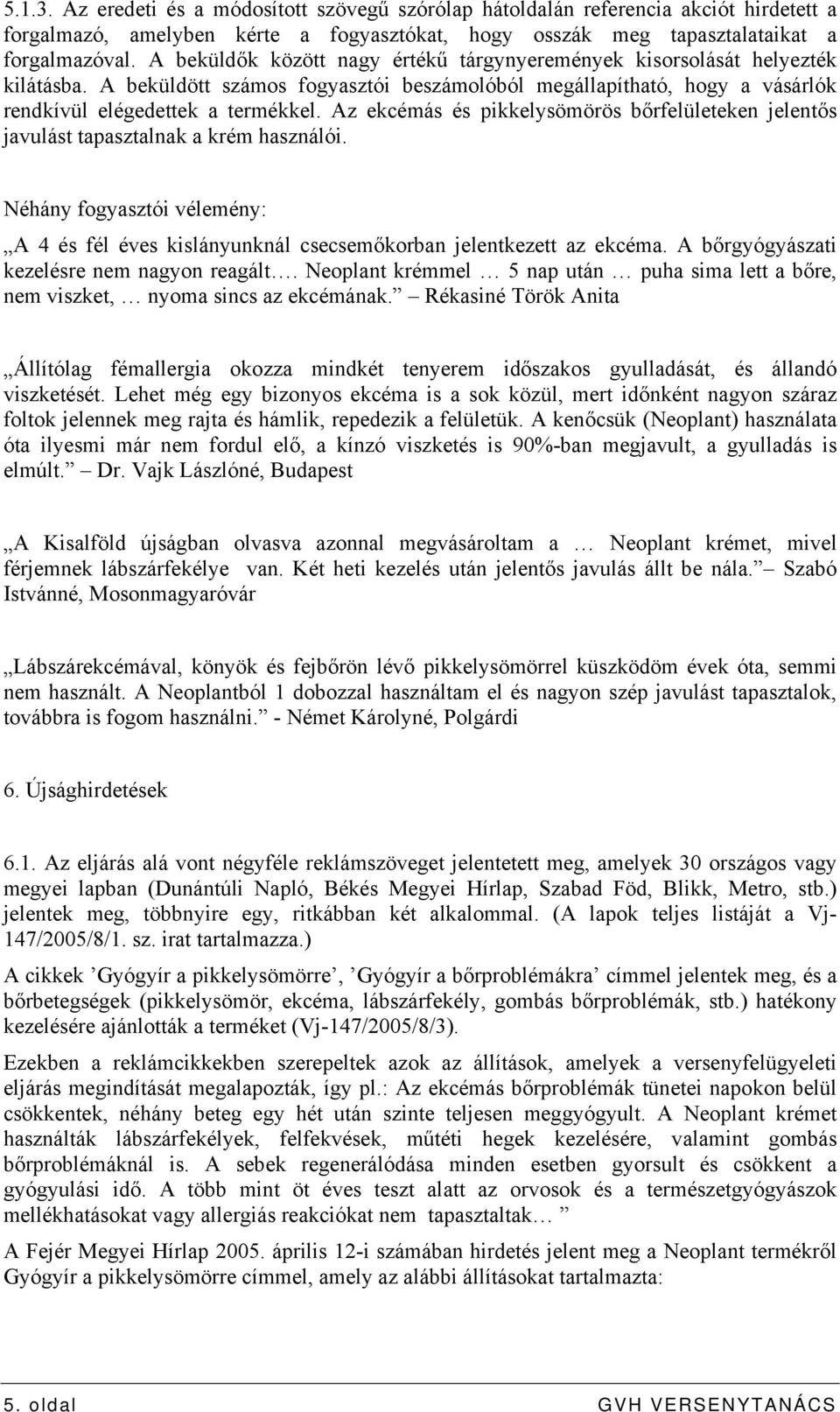 Az ekcémás és pikkelysömörös bőrfelületeken jelentős javulást tapasztalnak a krém használói. Néhány fogyasztói vélemény: A 4 és fél éves kislányunknál csecsemőkorban jelentkezett az ekcéma.