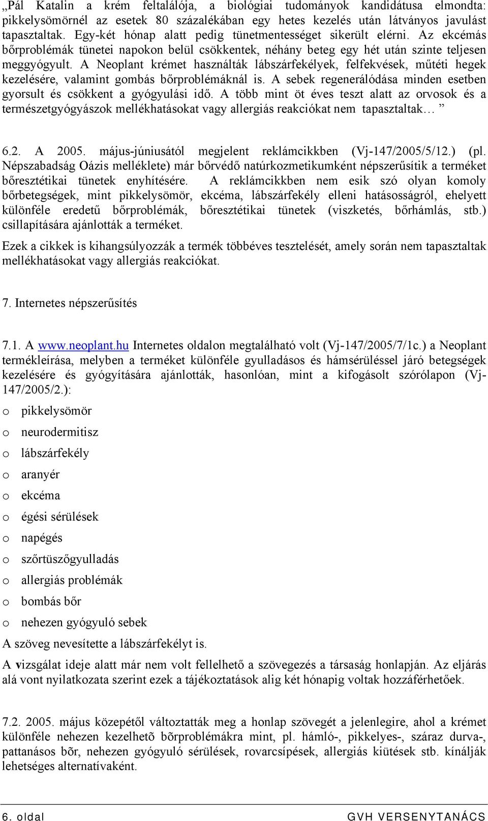 A Neoplant krémet használták lábszárfekélyek, felfekvések, műtéti hegek kezelésére, valamint gombás bőrproblémáknál is. A sebek regenerálódása minden esetben gyorsult és csökkent a gyógyulási idő.