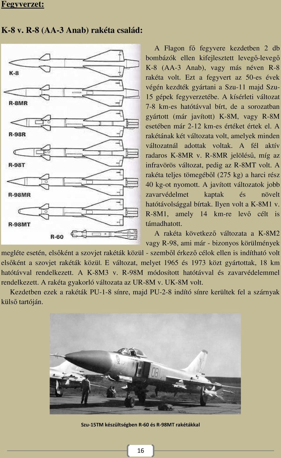 A kísérleti változat 7-8 km-es hatótávval bírt, de a sorozatban gyártott (már javított) K-8M, vagy R-8M esetében már 2-12 km-es értéket értek el.