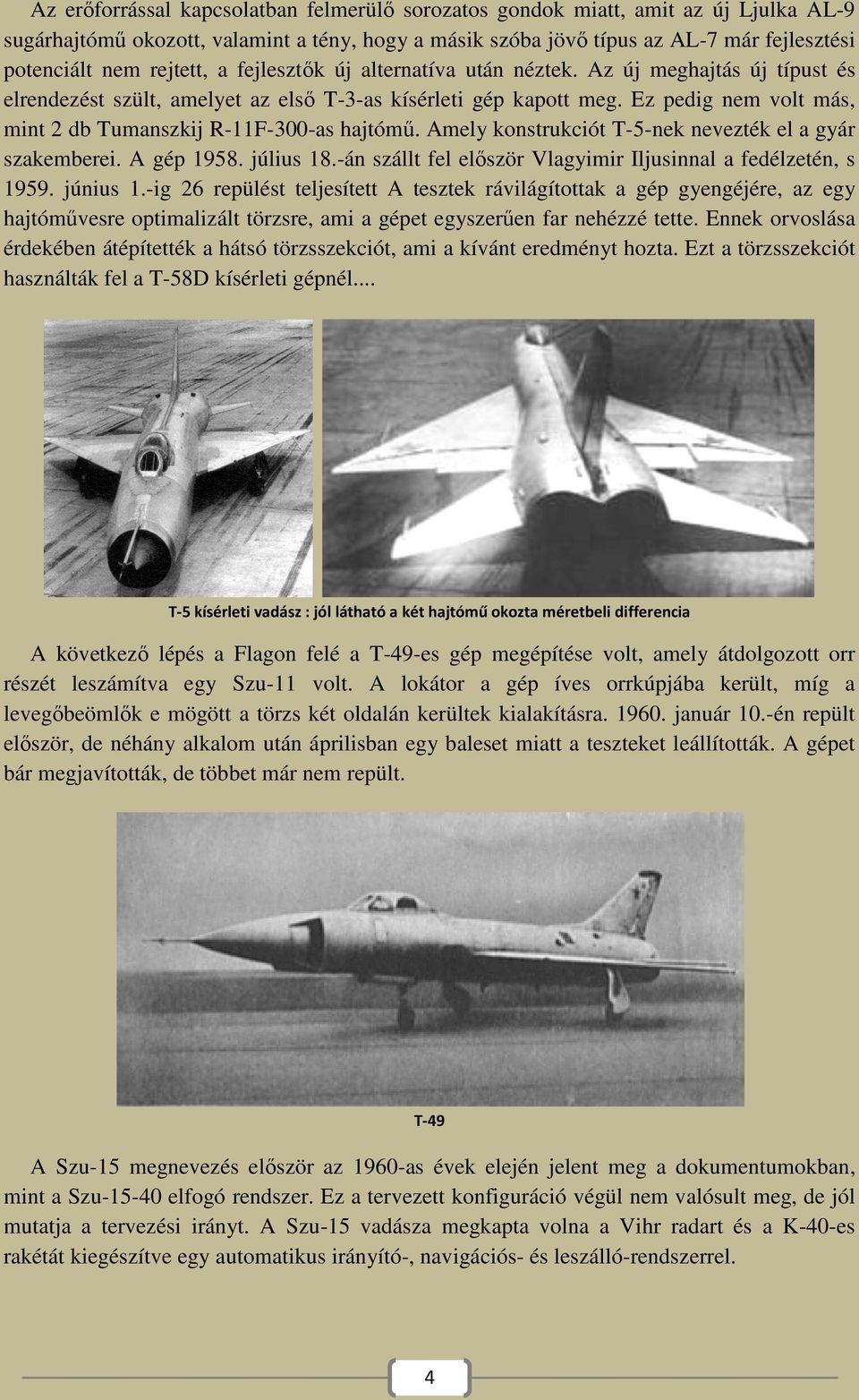 Ez pedig nem volt más, mint 2 db Tumanszkij R-11F-300 300-as hajtómű. Amely konstrukciót T-5-nek nek nevezték el a gyár szakemberei. A gép 1958. július úlius 18.-án 18.