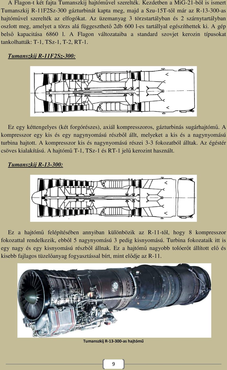 Az üzemanyag 3 törzstartályban és 2 szárnytartályban oszlott meg, amelyet a törzs alá függeszthető 2db 600 l-es tartállyal egészíthettek ki. A gép belső kapacitása 6860 l.