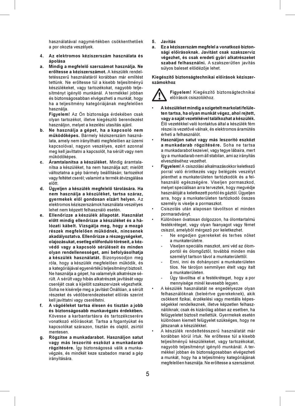 A termékkel jobban és biztonságosabban elvégezheti a munkát, hogy ha a teljesítmény kategóriájának megfelelően használja. Figyelem!