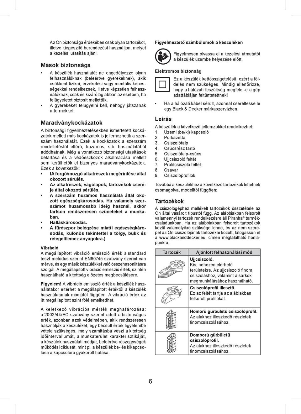 felhasználóknak; csak és kizárólag abban az esetben, ha felügyeletet biztosít mellettük. A gyerekeket felügyelni kell, nehogy játszanak a termékkel.
