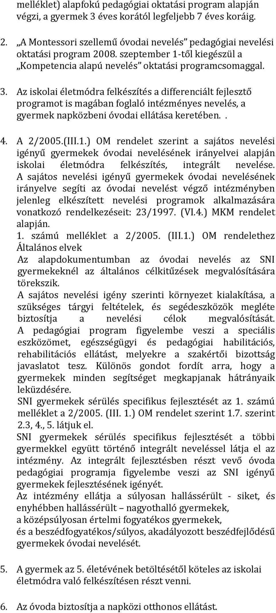 Az iskolai életmódra felkészítés a differenciált fejlesztő programot is magában foglaló intézményes nevelés, a gyermek napközbeni óvodai ellátása keretében.. 4. A 2/2005.(III.1.