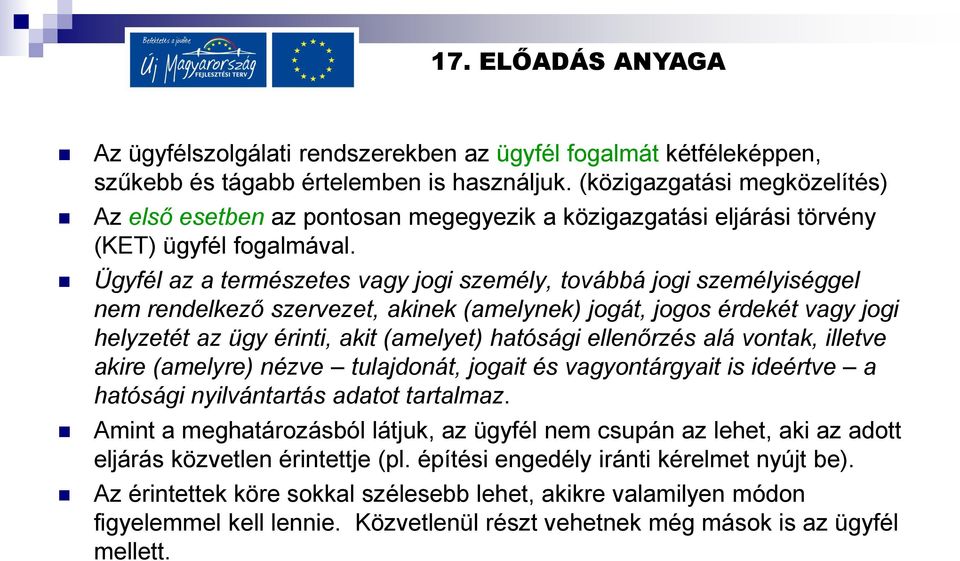 Ügyfél az a természetes vagy jogi személy, továbbá jogi személyiséggel nem rendelkező szervezet, akinek (amelynek) jogát, jogos érdekét vagy jogi helyzetét az ügy érinti, akit (amelyet) hatósági