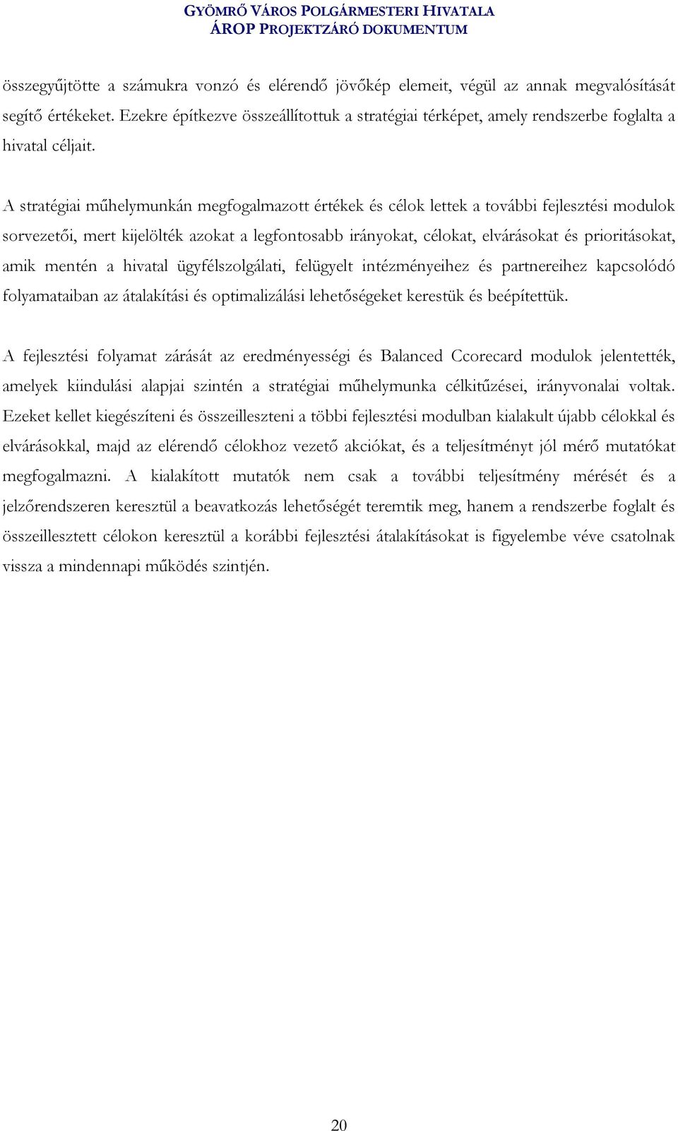 A stratégiai műhelymunkán megfogalmazott értékek és célok lettek a további fejlesztési modulok sorvezetői, mert kijelölték azokat a legfontosabb irányokat, célokat, elvárásokat és prioritásokat, amik