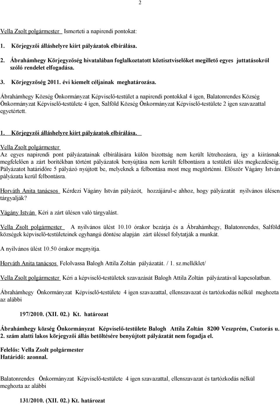 Ábrahámhegy Község Önkormányzat Képviselő-testület a napirendi pontokkal 4 igen, Balatonrendes Község Önkormányzat Képviselő-testülete 4 igen, Salföld Község Önkormányzat Képviselő-testülete 2 igen