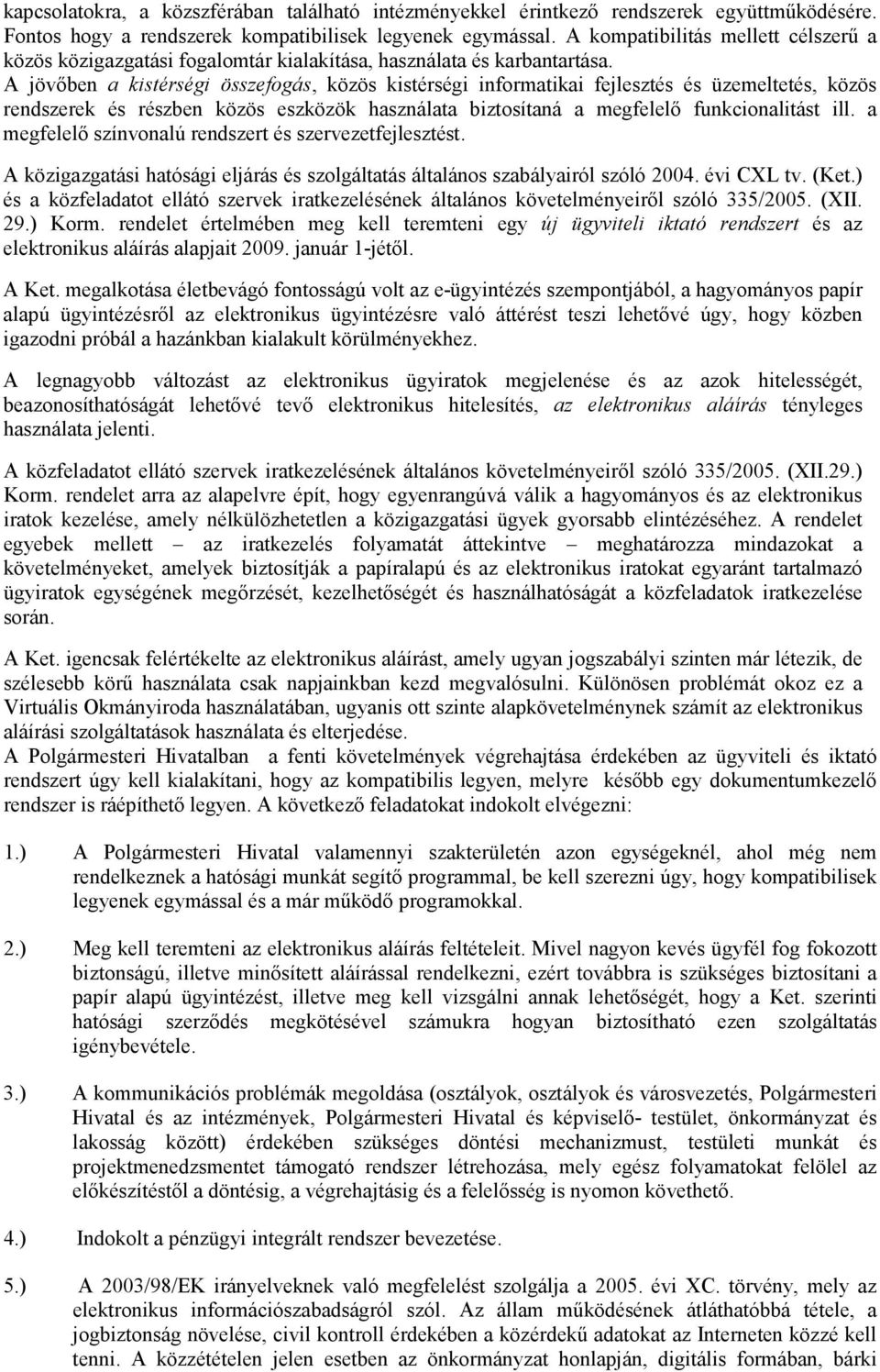 A jövıben a kistérségi összefogás, közös kistérségi informatikai fejlesztés és üzemeltetés, közös rendszerek és részben közös eszközök használata biztosítaná a megfelelı funkcionalitást ill.