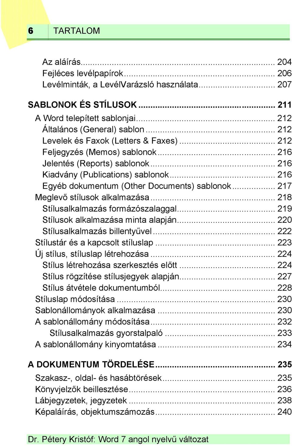 .. 216 Egyéb dokumentum (Other Documents) sablonok... 217 Meglevő stílusok alkalmazása... 218 Stílusalkalmazás formázószalaggal... 219 Stílusok alkalmazása minta alapján.