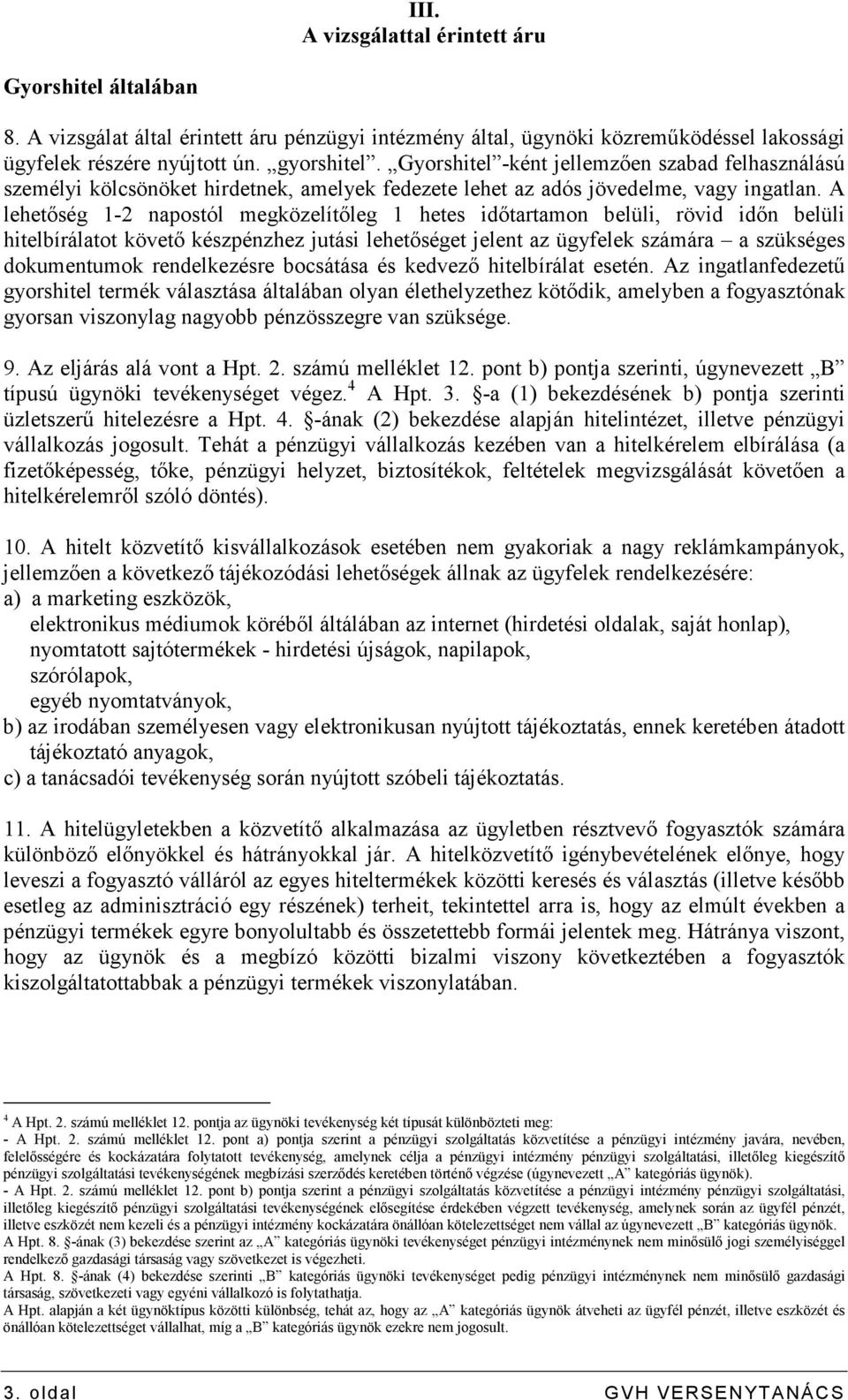 A lehetıség 1-2 napostól megközelítıleg 1 hetes idıtartamon belüli, rövid idın belüli hitelbírálatot követı készpénzhez jutási lehetıséget jelent az ügyfelek számára a szükséges dokumentumok