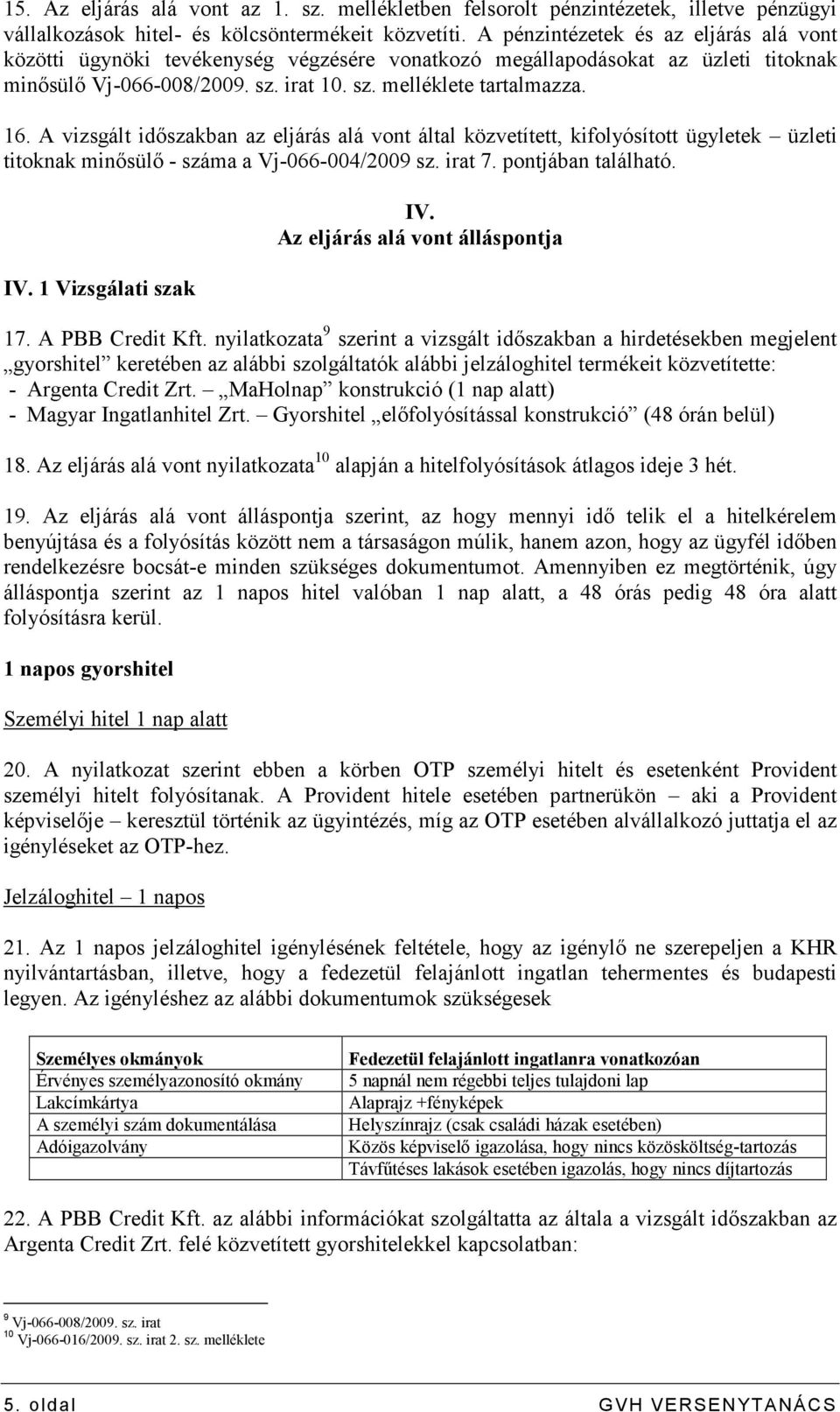 A vizsgált idıszakban az eljárás alá vont által közvetített, kifolyósított ügyletek üzleti titoknak minısülı - száma a Vj-066-004/2009 sz. irat 7. pontjában található. IV. 1 Vizsgálati szak IV.