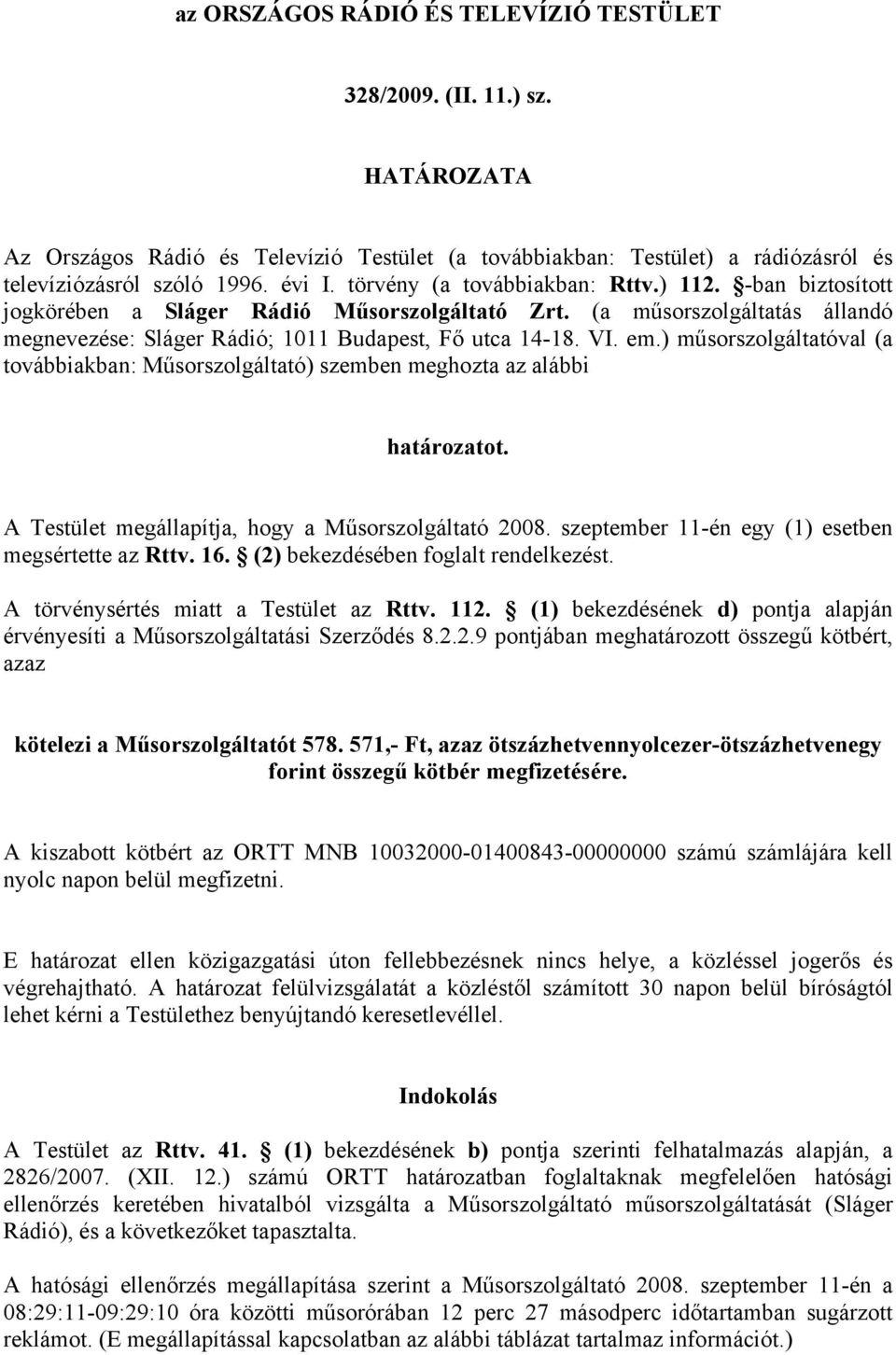 ) műsorszolgáltatóval (a továbbiakban: Műsorszolgáltató) szemben meghozta az alábbi határozatot. A Testület megállapítja, hogy a Műsorszolgáltató 2008.