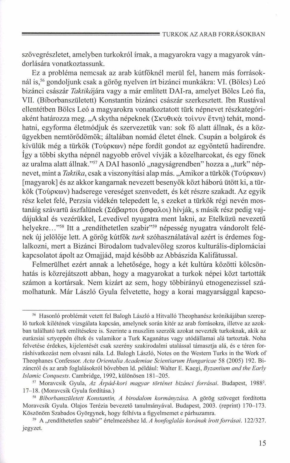 (Bölcs) Leó bizánci császár Taktikájára vagy a már említett DAl-ra, amelyet Bölcs Leó fia, VII. (Bíborbanszületett) Konstantin bizánci császár szerkesztett.