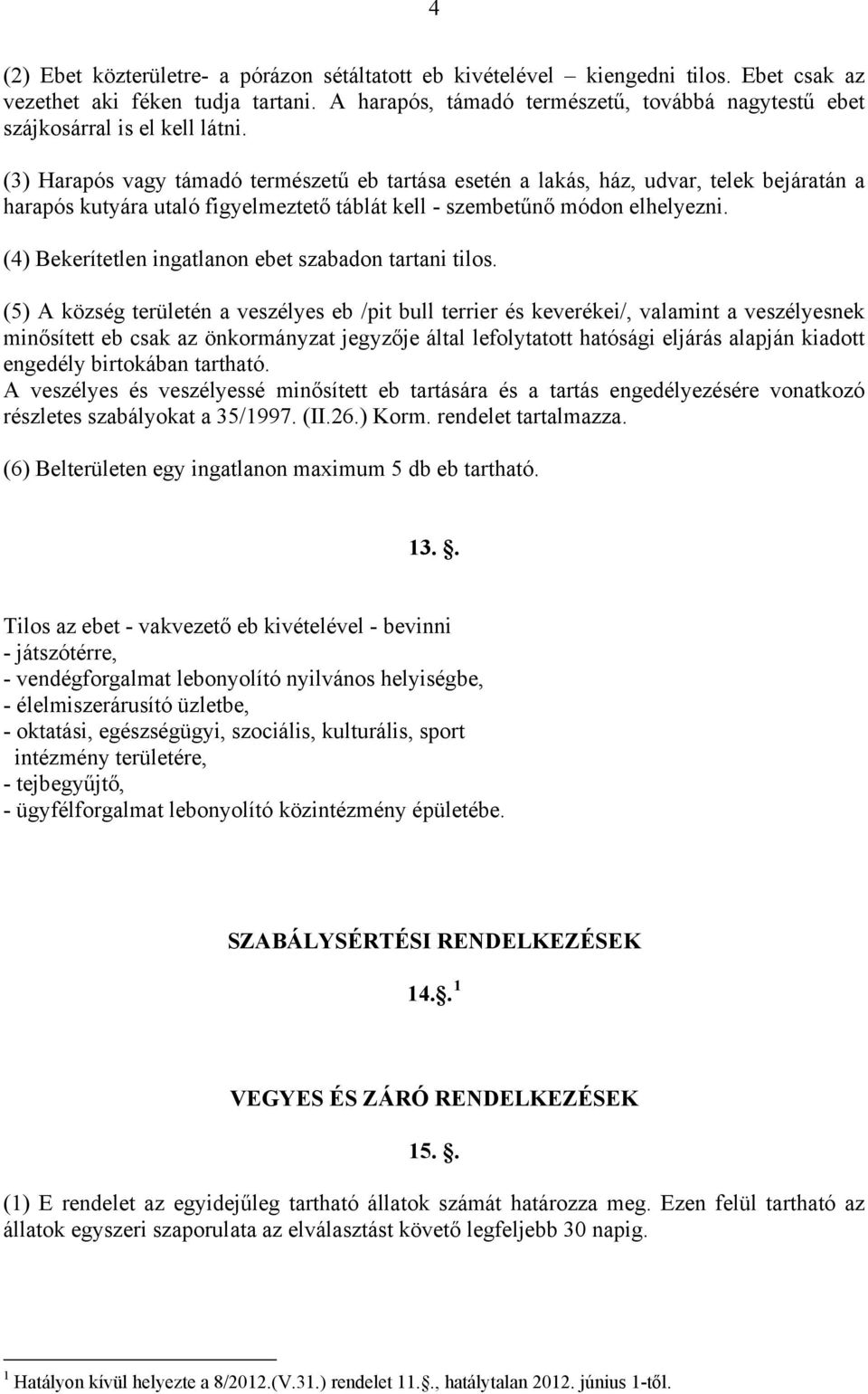 (3) Harapós vagy támadó természetű eb tartása esetén a lakás, ház, udvar, telek bejáratán a harapós kutyára utaló figyelmeztető táblát kell - szembetűnő módon elhelyezni.