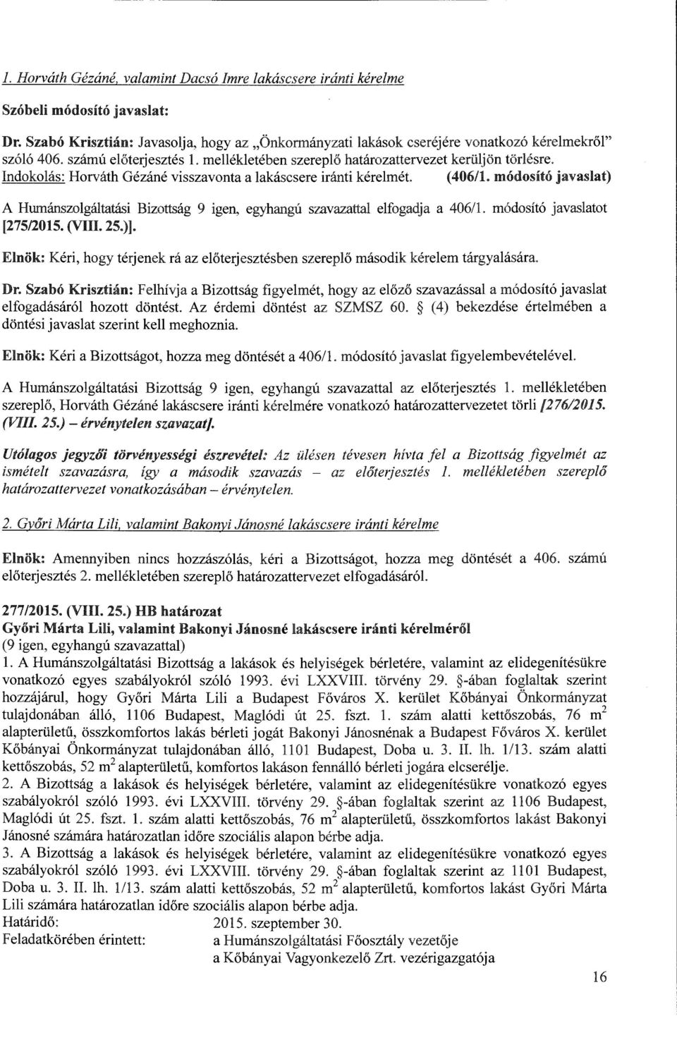 Indokolás: Horváth Gézáné visszavonta a lakáscsere iránti kérelmét (406/1. módosító javaslat) A Humánszolgáltatási Bizottság 9 igen, egyhangú szavazattal elfogadja a 406/1.