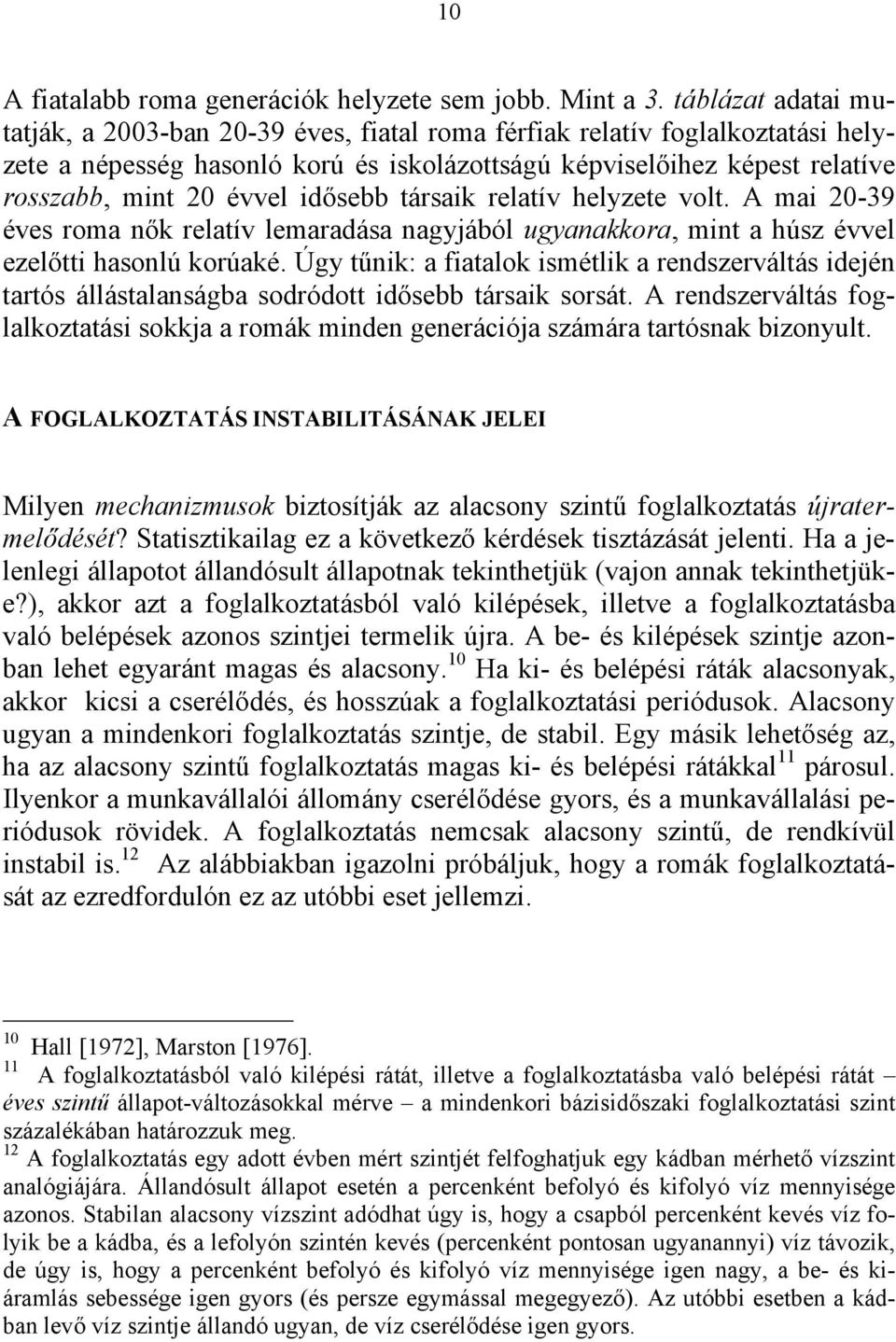 idősebb társaik relatív helyzete volt. A mai 20-39 éves roma nők relatív lemaradása nagyjából ugyanakkora, mint a húsz évvel ezelőtti hasonlú korúaké.