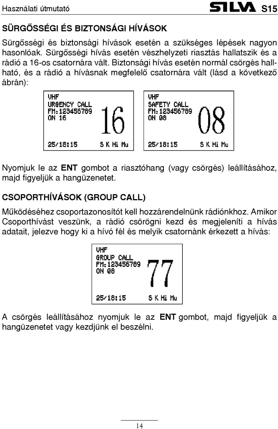 Biztonsági hívás esetén normál csörgés hallható, és a rádió a hívásnak megfelelõ csatornára vált (lásd a következõ ábrán): Nyomjuk le az ENT gombot a riasztóhang (vagy csörgés) leállításához,