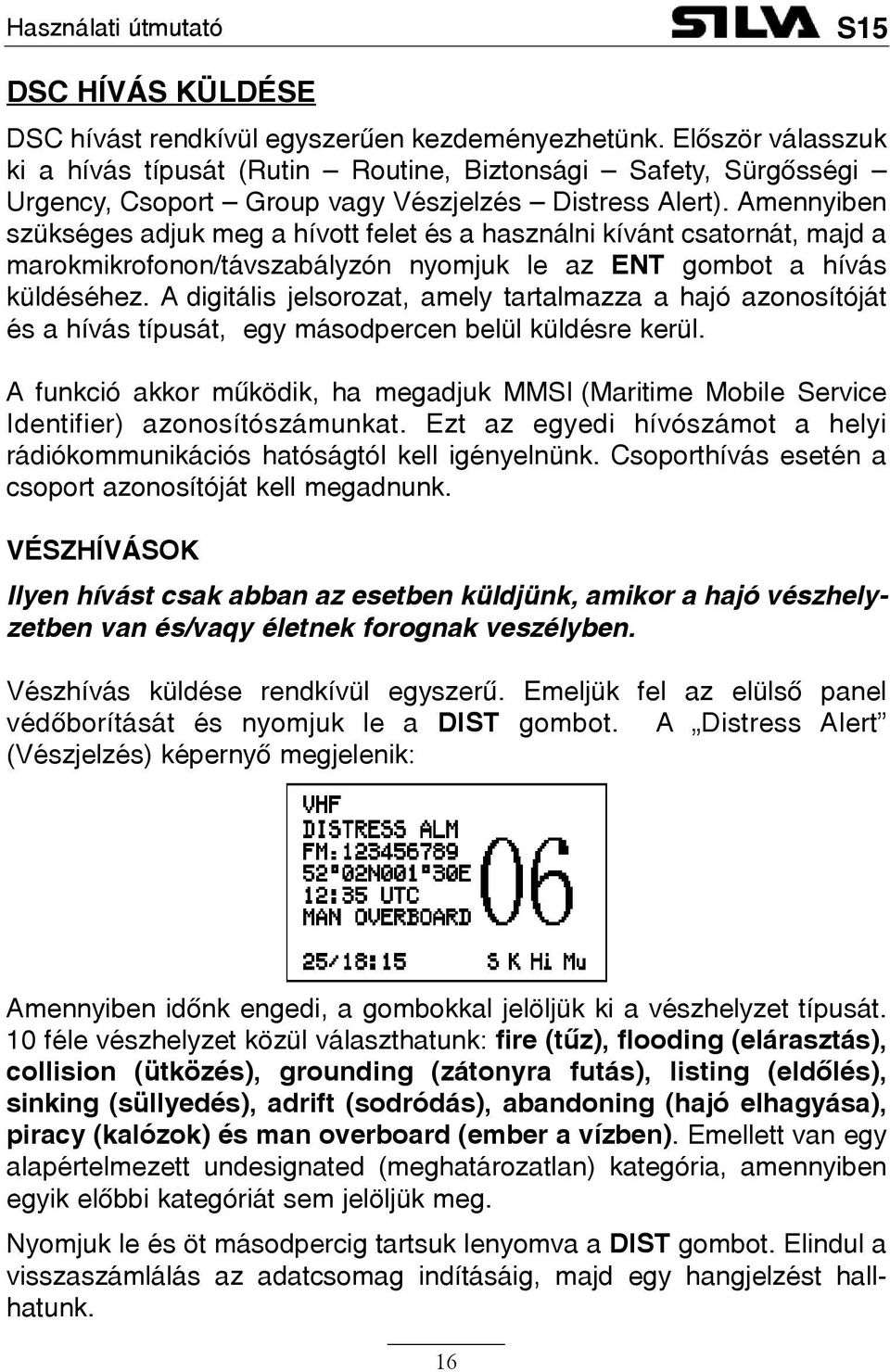 Amennyiben szükséges adjuk meg a hívott felet és a használni kívánt csatornát, majd a marokmikrofonon/távszabályzón nyomjuk le az ENT gombot a hívás küldéséhez.