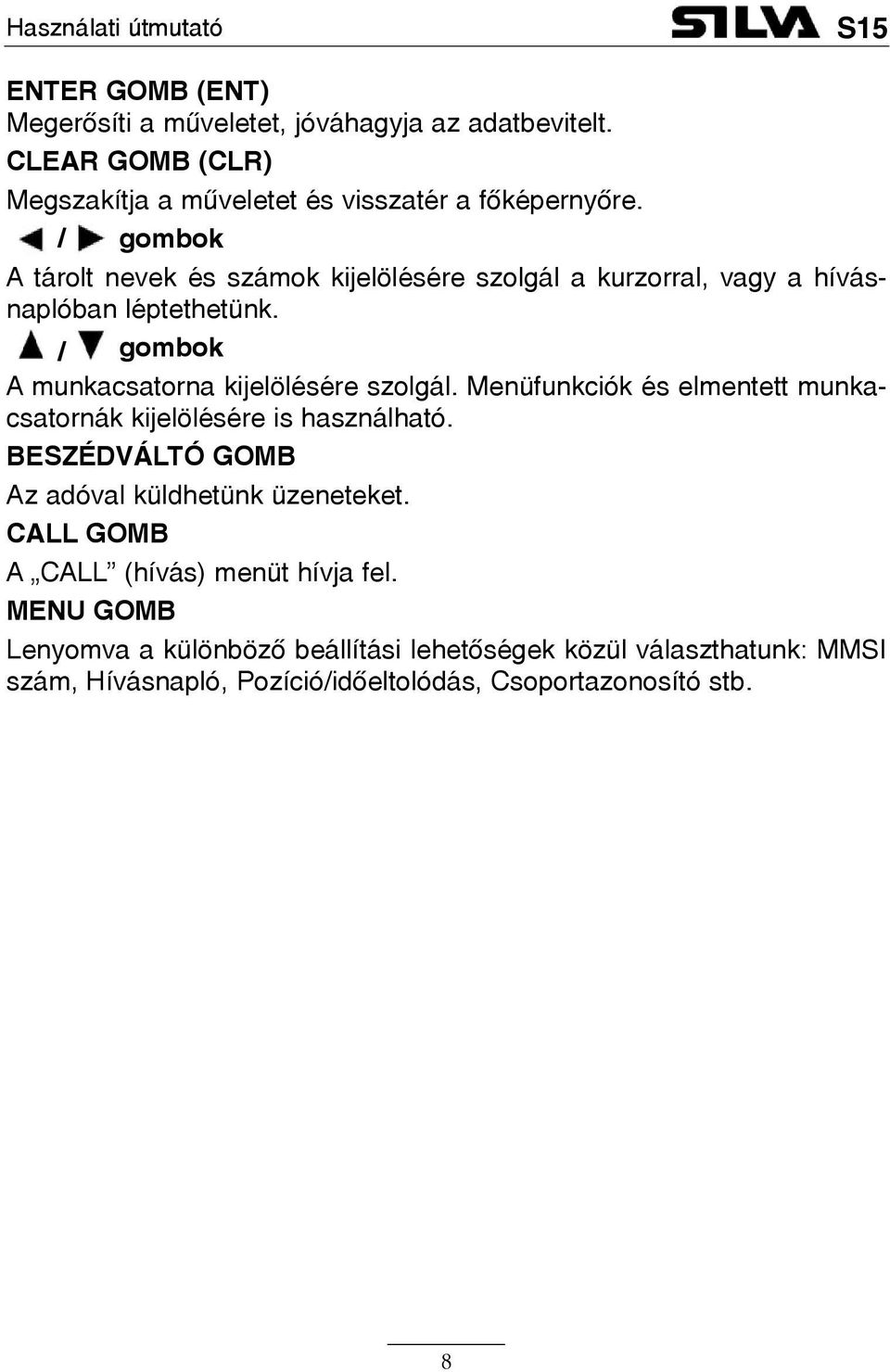 Menüfunkciók és elmentett munkacsatornák kijelölésére is használható. BESZÉDVÁLTÓ GOMB Az adóval küldhetünk üzeneteket.