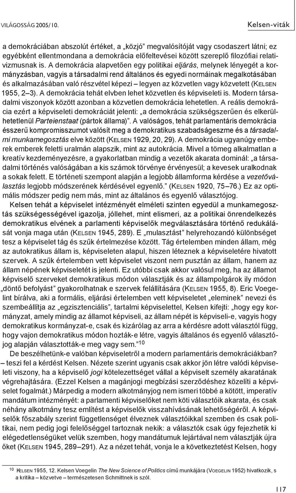 A demokrácia alapvetően egy politikai eljárás, melynek lényegét a kormányzásban, vagyis a társadalmi rend általános és egyedi normáinak megalkotásában és alkalmazásában való részvétel képezi legyen