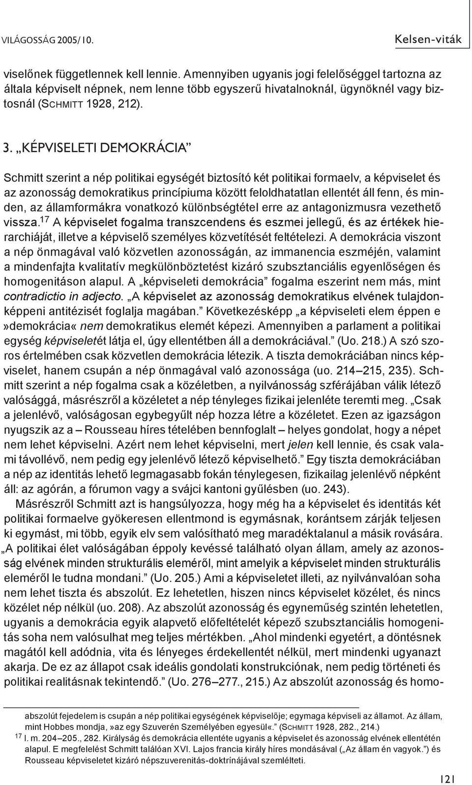 Képviseleti demokrácia Schmitt szerint a nép politikai egységét biztosító két politikai formaelv, a képviselet és az azonosság demokratikus princípiuma között feloldhatatlan ellentét áll fenn, és