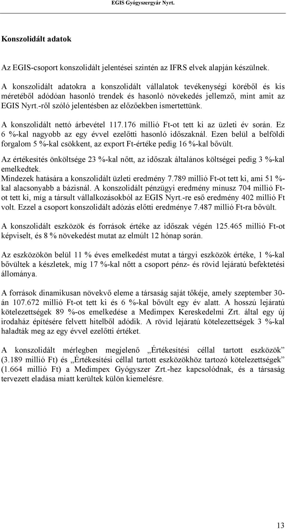 -ről szóló jelentésben az előzőekben ismertettünk. A konszolidált nettó árbevétel 117.176 millió Ft-ot tett ki az üzleti év során. Ez 6 %-kal nagyobb az egy évvel ezelőtti hasonló időszaknál.