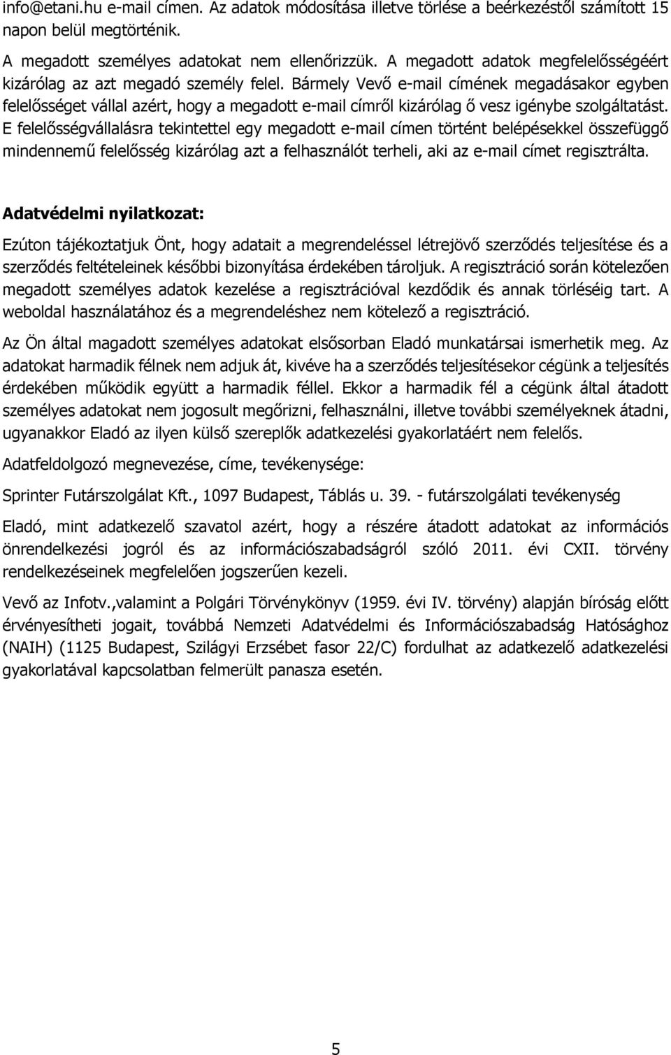 Bármely Vevő e-mail címének megadásakor egyben felelősséget vállal azért, hogy a megadott e-mail címről kizárólag ő vesz igénybe szolgáltatást.