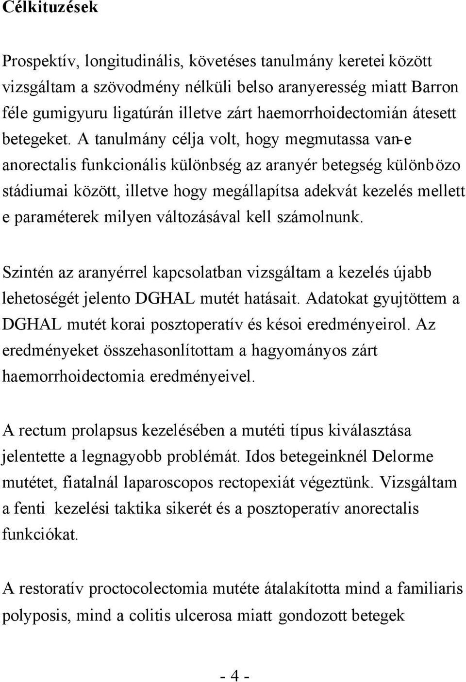 A tanulmány célja volt, hogy megmutassa van-e anorectalis funkcionális különbség az aranyér betegség különbözo stádiumai között, illetve hogy megállapítsa adekvát kezelés mellett e paraméterek milyen