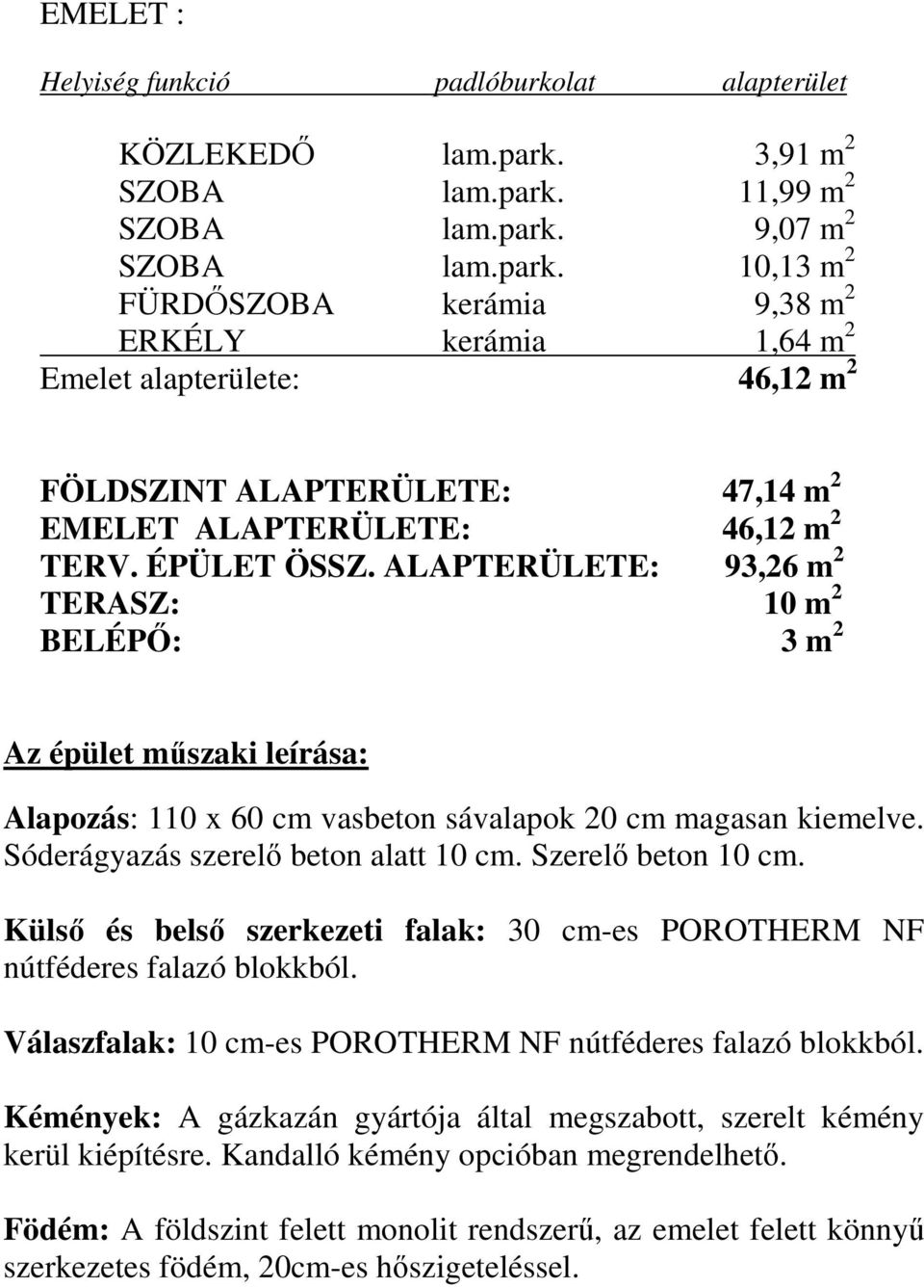 ÉPÜLET ÖSSZ. ALAPTERÜLETE: 93,26 m 2 TERASZ: 10 m 2 BELÉPŐ: 3 m 2 Az épület műszaki leírása: Alapozás: 110 x 60 cm vasbeton sávalapok 20 cm magasan kiemelve. Sóderágyazás szerelő beton alatt 10 cm.