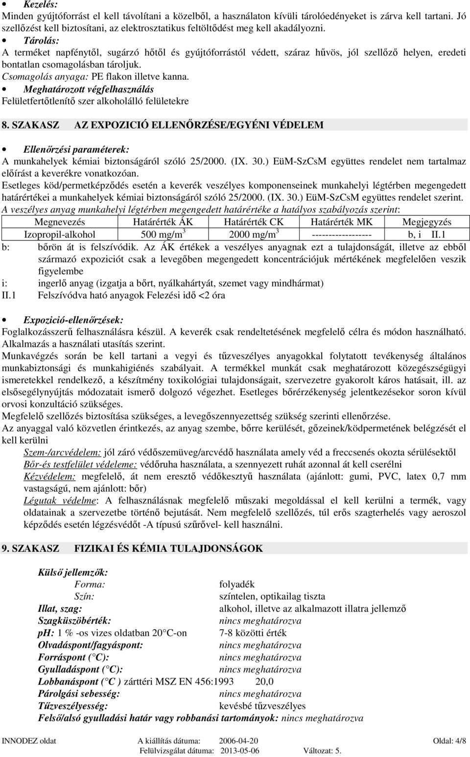 Tárolás: A terméket napfénytıl, sugárzó hıtıl és gyújtóforrástól védett, száraz hővös, jól szellızı helyen, eredeti bontatlan csomagolásban tároljuk. Csomagolás anyaga: PE flakon illetve kanna.