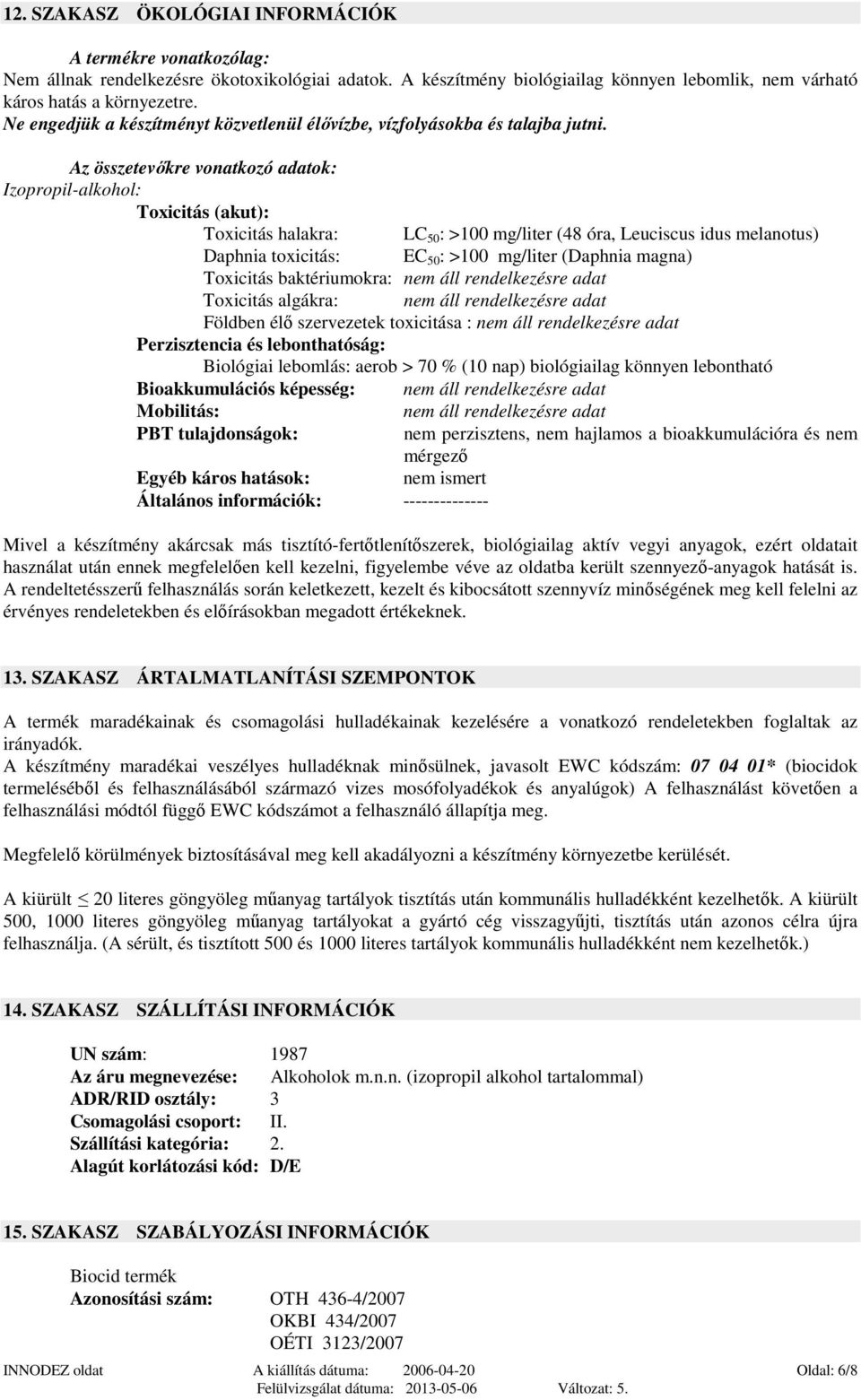 Az összetevıkre vonatkozó adatok: Izopropil-alkohol: Toxicitás (akut): Toxicitás halakra: LC 50 : >100 mg/liter (48 óra, Leuciscus idus melanotus) Daphnia toxicitás: EC 50 : >100 mg/liter (Daphnia