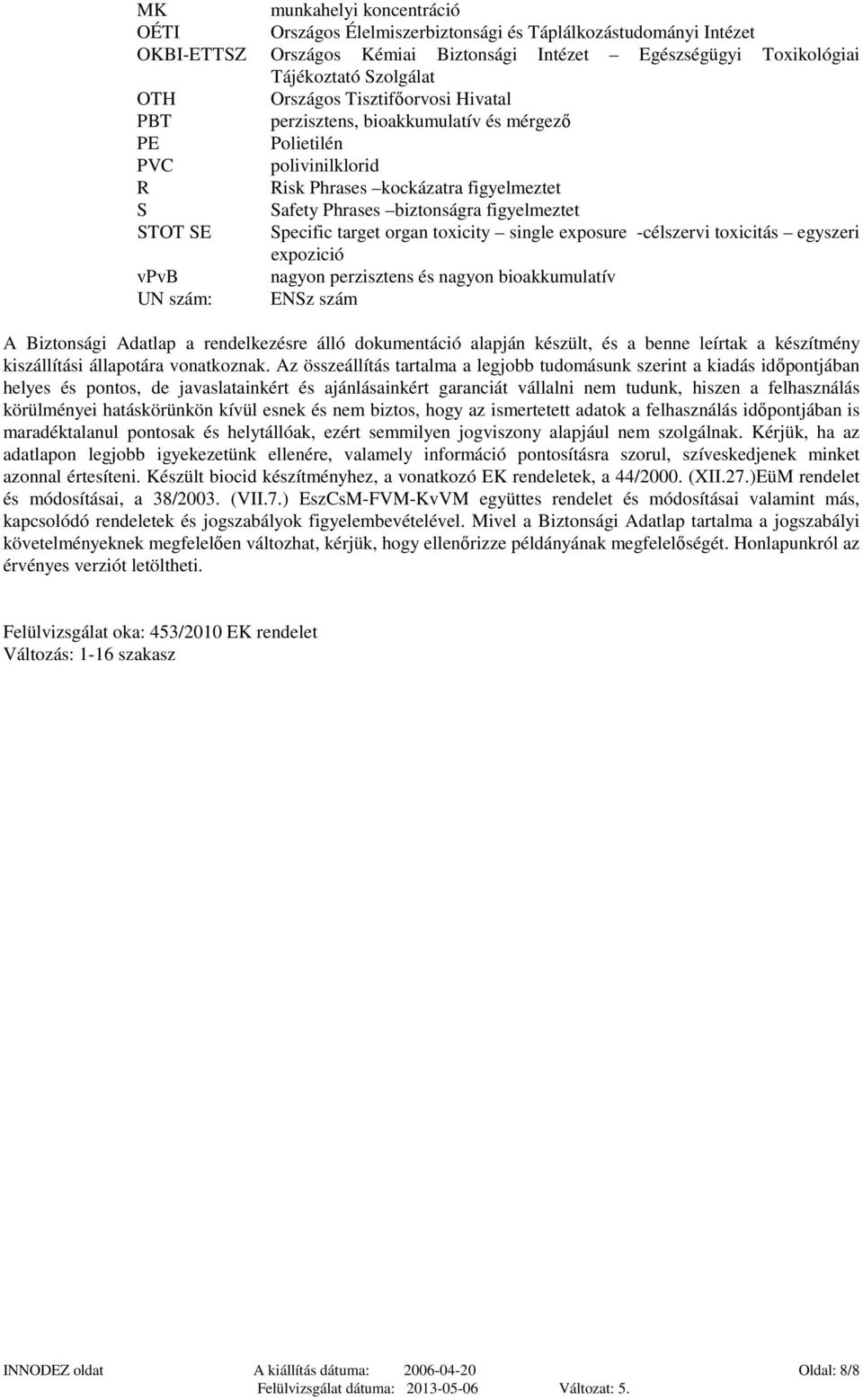 Specific target organ toxicity single exposure -célszervi toxicitás egyszeri expozició vpvb nagyon perzisztens és nagyon bioakkumulatív UN szám: ENSz szám A Biztonsági Adatlap a rendelkezésre álló