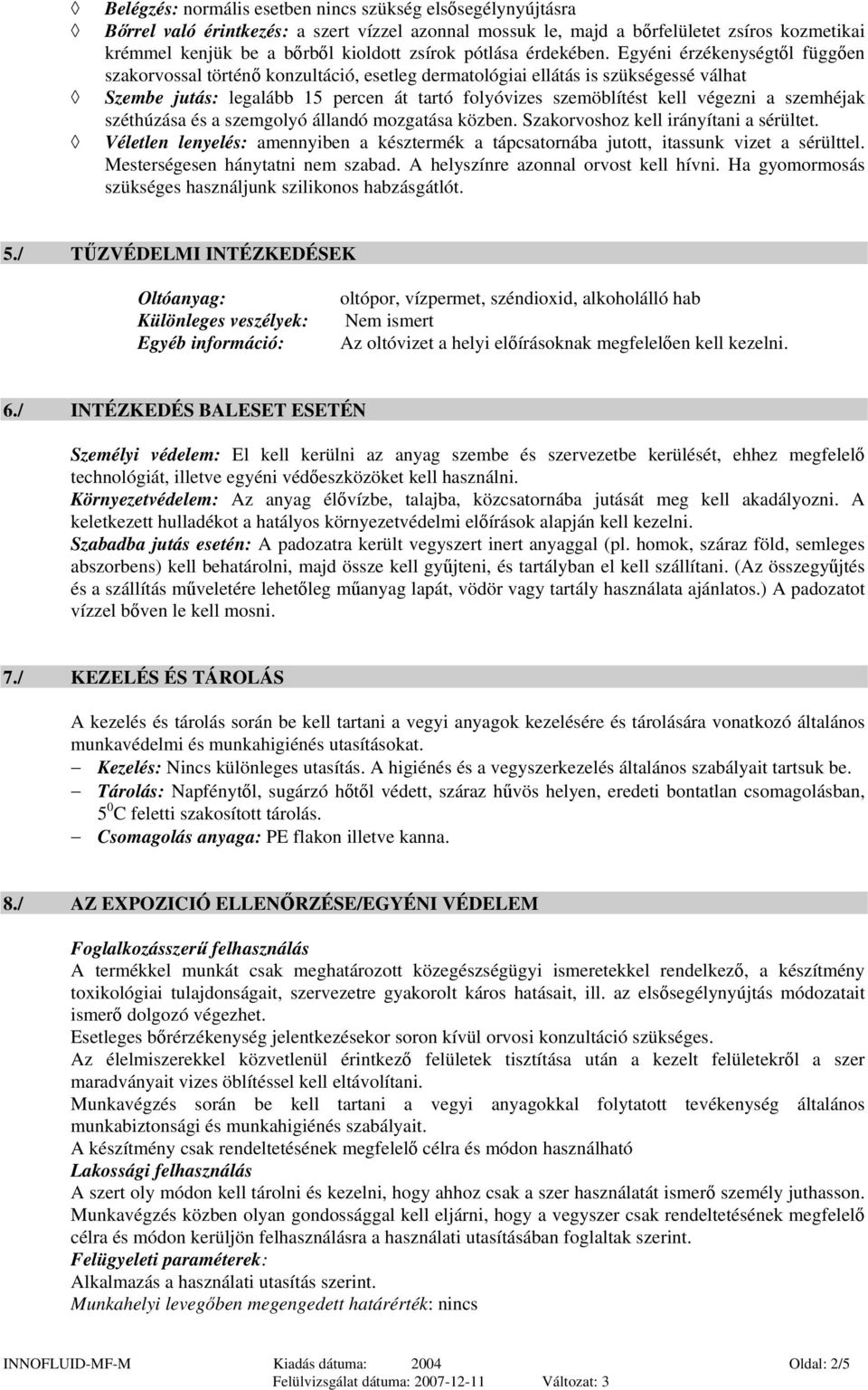 Egyéni érzékenységtől függően szakorvossal történő konzultáció, esetleg dermatológiai ellátás is szükségessé válhat Szembe jutás: legalább 15 percen át tartó folyóvizes szemöblítést kell végezni a