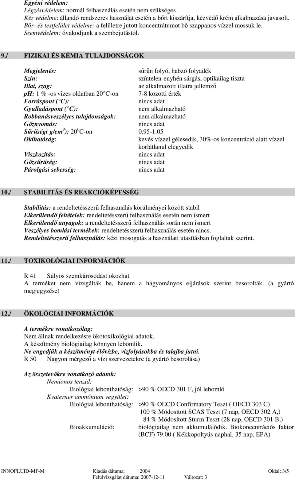 / FIZIKAI ÉS KÉMIA TULAJDONSÁGOK Megjelenés: sűrűn folyó, habzó folyadék Szín: színtelen-enyhén sárgás, optikailag tiszta Illat, szag: az alkalmazott illatra jellemző ph: 1 % -os vizes oldatban 20