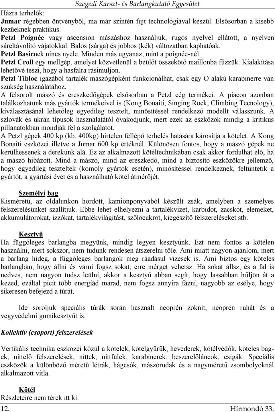 Minden más ugyanaz, mint a poignée-nél. Petzl Croll egy mellgép, amelyet közvetlenül a beülőt összekötő maillonba fűzzük. Kialakítása lehetővé teszi, hogy a hasfalra rásimuljon.