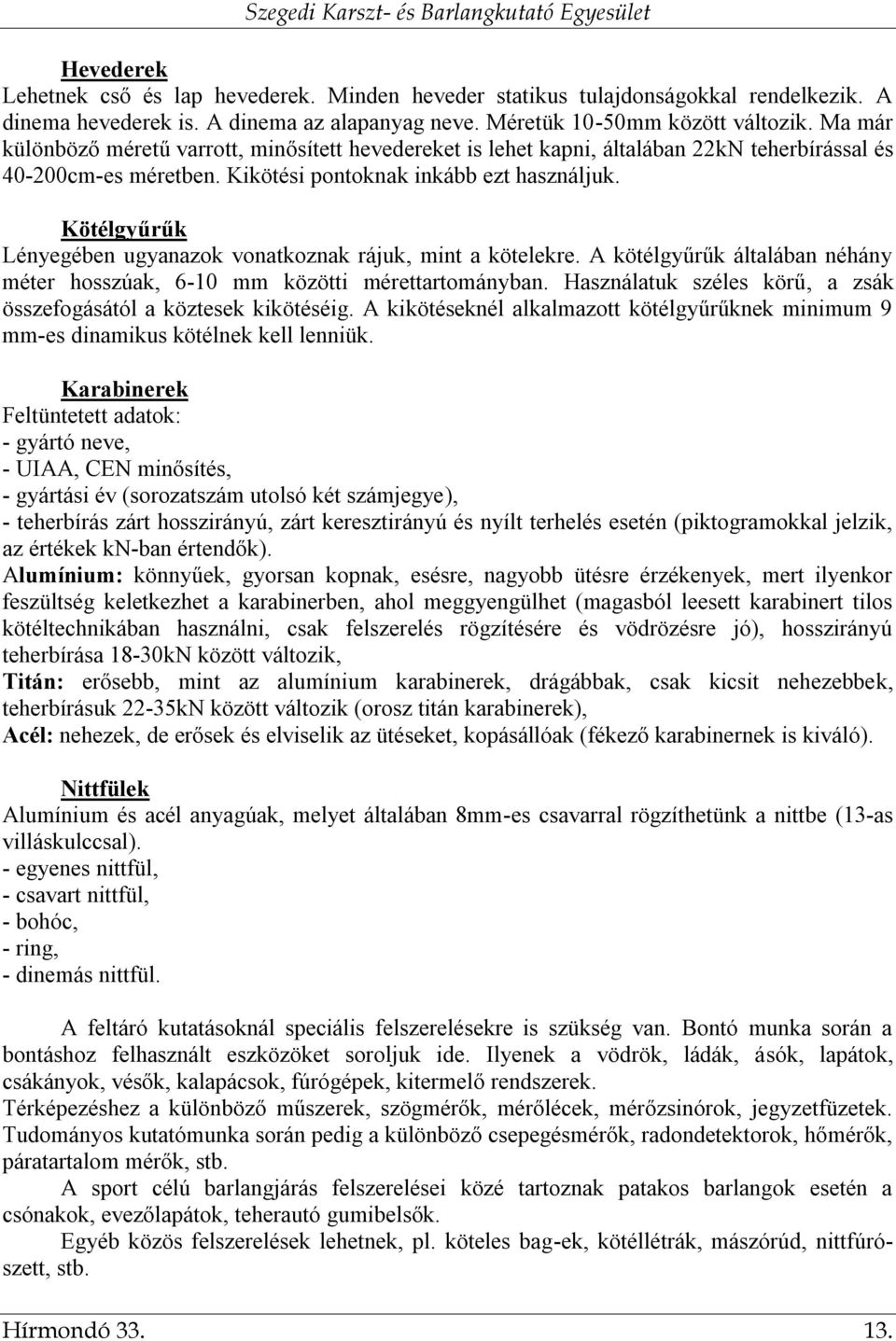 Kötélgyűrűk Lényegében ugyanazok vonatkoznak rájuk, mint a kötelekre. A kötélgyűrűk általában néhány méter hosszúak, 6-10 mm közötti mérettartományban.