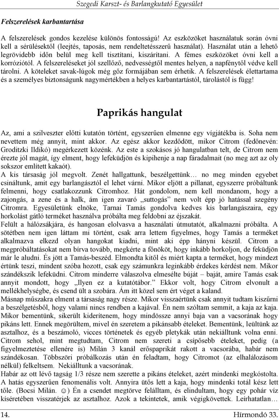 A fémes eszközöket óvni kell a korróziótól. A felszereléseket jól szellőző, nedvességtől mentes helyen, a napfénytől védve kell tárolni. A köteleket savak-lúgok még gőz formájában sem érhetik.