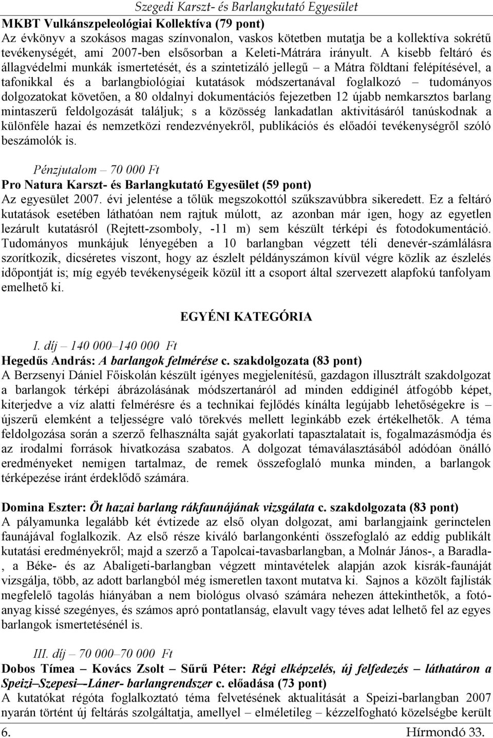 dolgozatokat követően, a 80 oldalnyi dokumentációs fejezetben 12 újabb nemkarsztos barlang mintaszerű feldolgozását találjuk; s a közösség lankadatlan aktivitásáról tanúskodnak a különféle hazai és