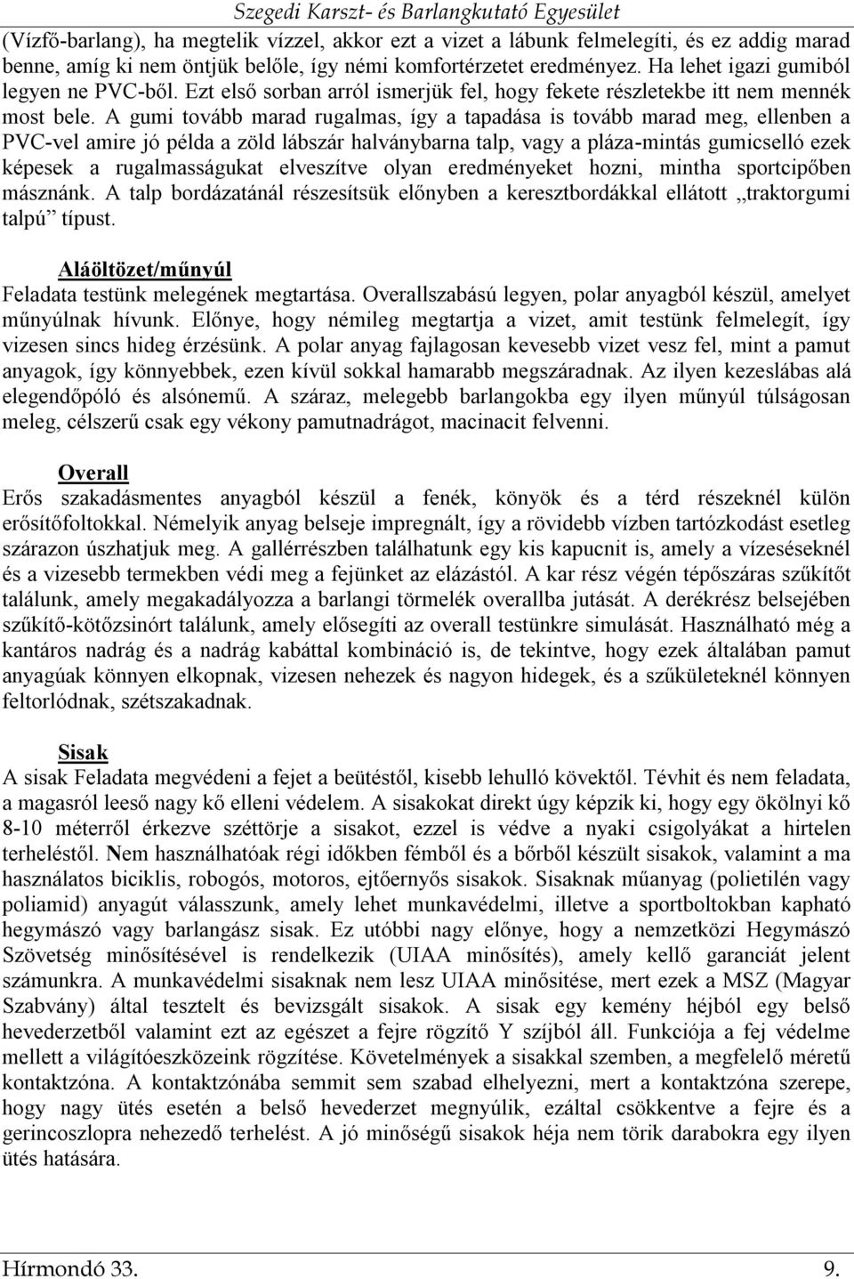 A gumi tovább marad rugalmas, így a tapadása is tovább marad meg, ellenben a PVC-vel amire jó példa a zöld lábszár halványbarna talp, vagy a pláza-mintás gumicselló ezek képesek a rugalmasságukat