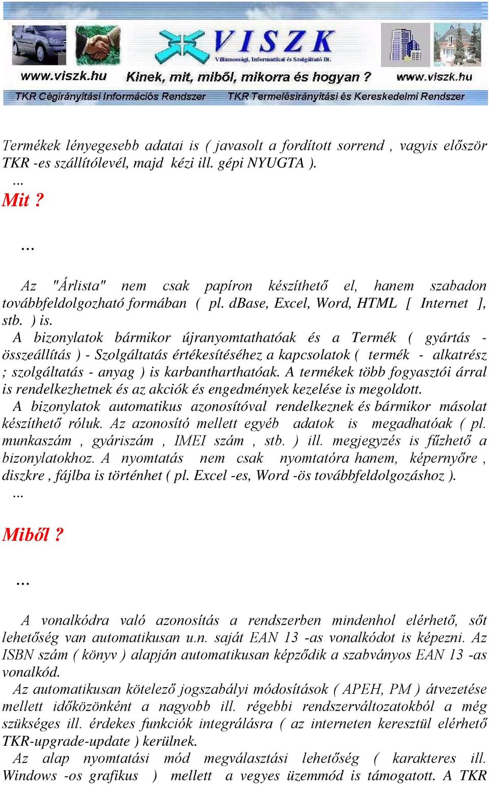 A izonylatok ármikor újranyomtathatóak és a Termék ( gyártás - összeállítás ) - Szolgáltatás értékesítéséhez a kapcsolatok ( termék - alkatrész ; szolgáltatás - anyag ) is karantharthatóak.