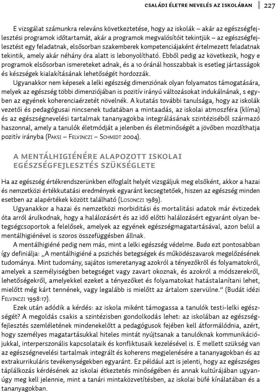 Ebből pedig az következik, hogy e programok elsősorban ismereteket adnak, és a 10 óránál hosszabbak is esetleg jártasságok és készségek kialakításának lehetőségét hordozzák.