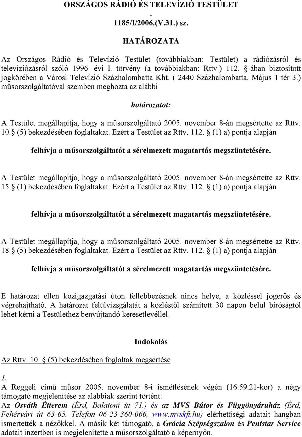 ) műsorszolgáltatóval szemben meghozta az alábbi határozatot: 10. (5) bekezdésében foglaltakat. Ezért a Testület az Rttv. 112. (1) a) pontja alapján 15. (1) bekezdésében foglaltakat.