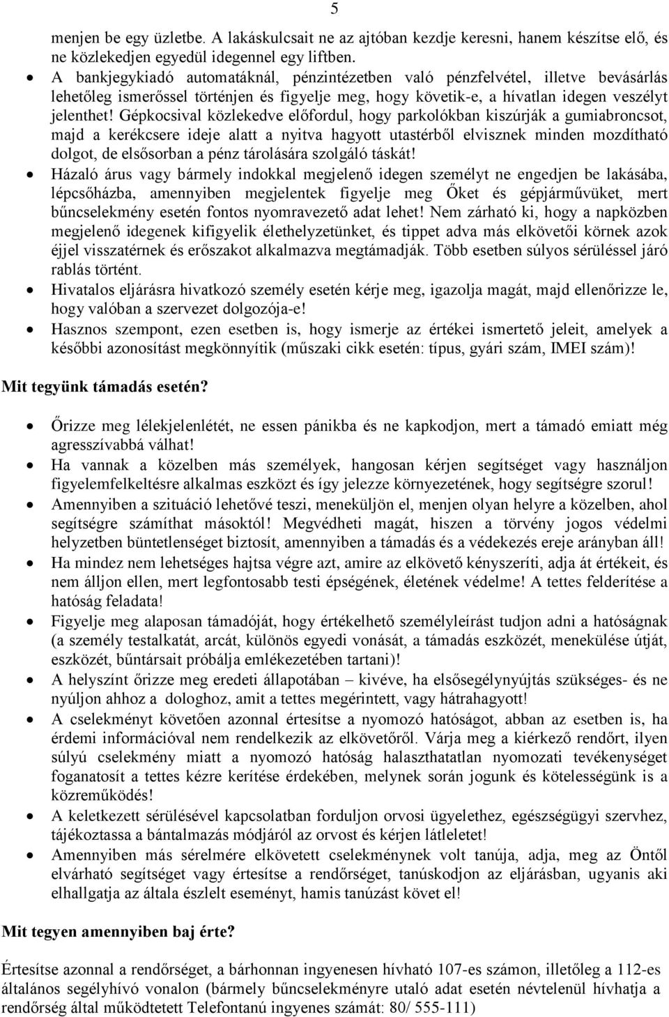 Gépkocsival közlekedve előfordul, hogy parkolókban kiszúrják a gumiabroncsot, majd a kerékcsere ideje alatt a nyitva hagyott utastérből elvisznek minden mozdítható dolgot, de elsősorban a pénz