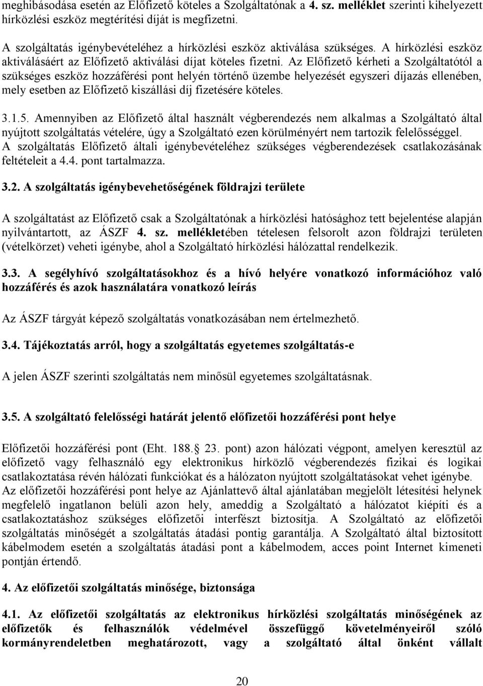 Az Előfizető kérheti a Szolgáltatótól a szükséges eszköz hozzáférési pont helyén történő üzembe helyezését egyszeri díjazás ellenében, mely esetben az Előfizető kiszállási díj fizetésére köteles. 3.1.