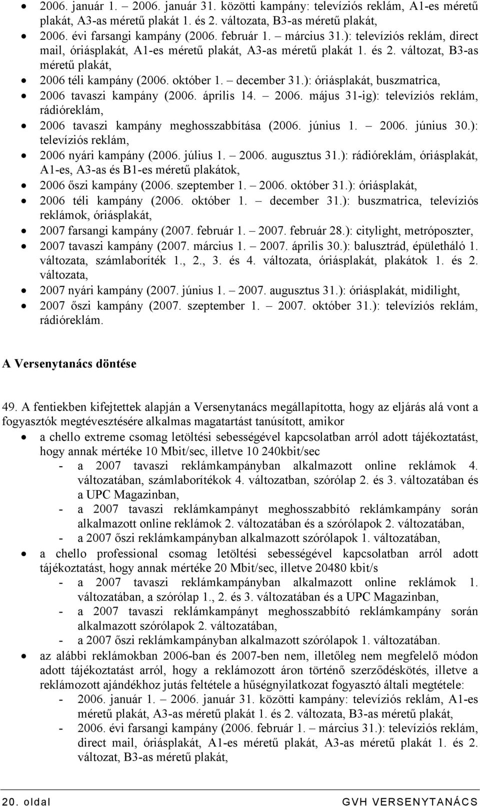 ): óriásplakát, buszmatrica, 2006 tavaszi kampány (2006. április 14. 2006. május 31-ig): televíziós reklám, rádióreklám, 2006 tavaszi kampány meghosszabbítása (2006. június 1. 2006. június 30.