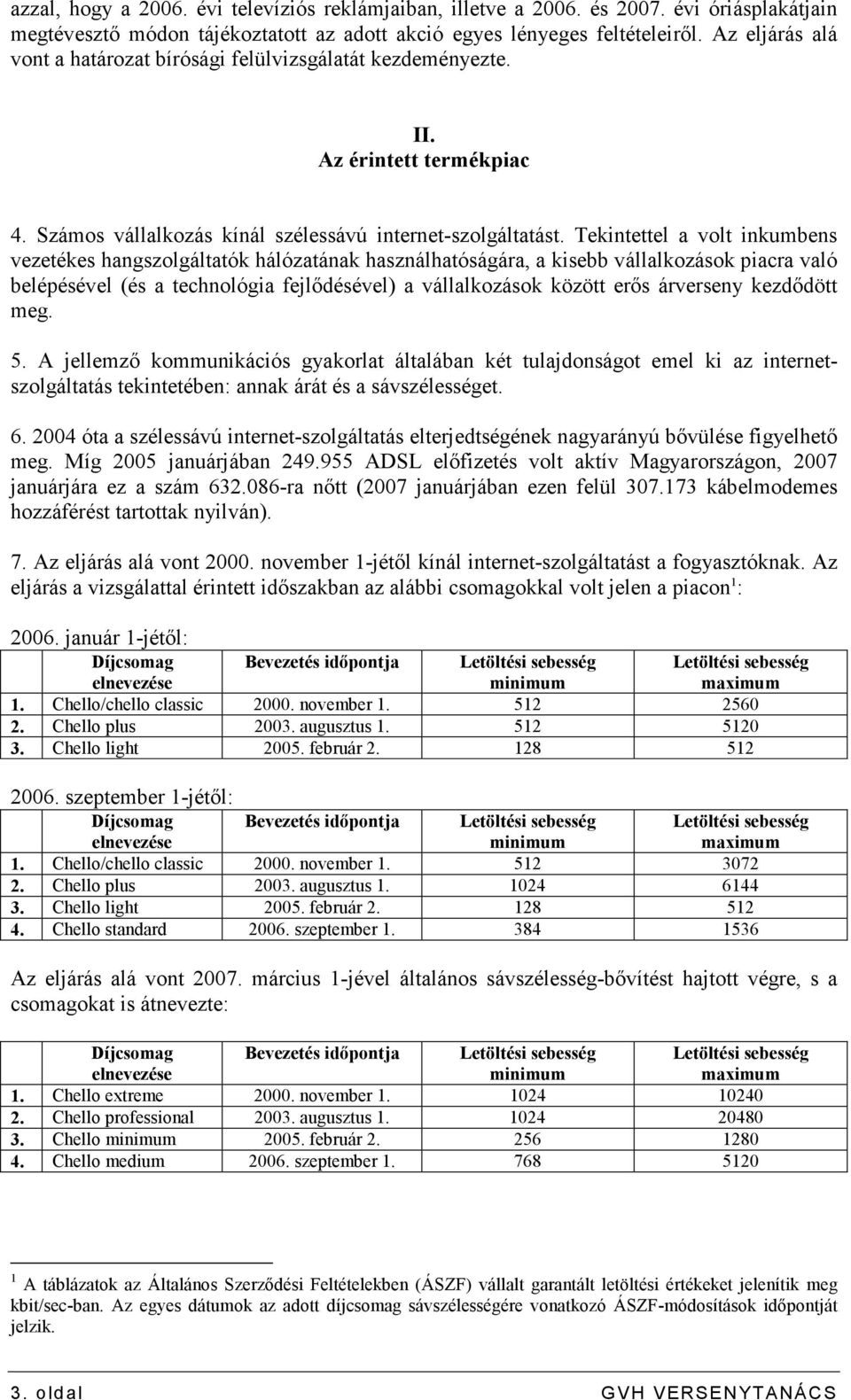 Tekintettel a volt inkumbens vezetékes hangszolgáltatók hálózatának használhatóságára, a kisebb vállalkozások piacra való belépésével (és a technológia fejlıdésével) a vállalkozások között erıs
