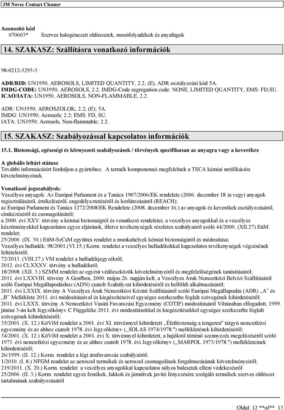 2; (E); 5A. IMDG: UN1950; Aerool; 2.2; EMS: FD, SU. IATA: UN1950; Aerool, Non-flammable; 2.2. 15. SZAKASZ: Szabályozáal kapcolato információk 15.1. Biztonági, egézégi é környezeti zabályozáok / törvények pecifikuan az anyagra vagy a keverékre A globáli leltári tátuz További információért forduljon a gyártóhoz.